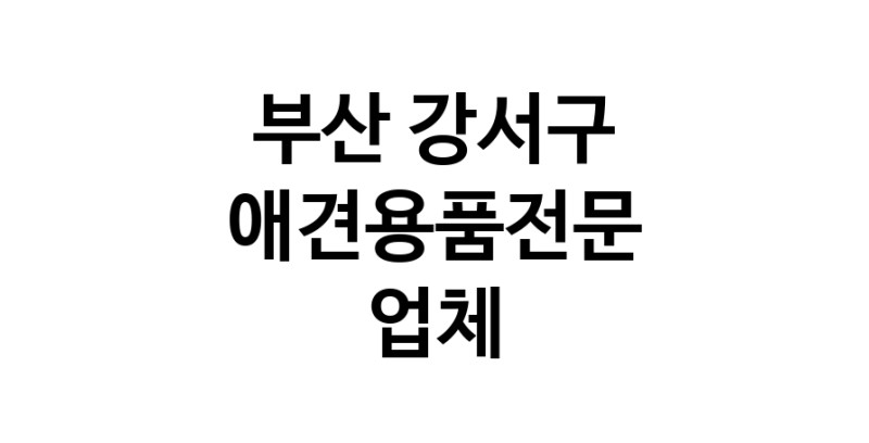 부산 강서구 애견용품 전문업체 추천 강아지용품 애완용품 애견용품점 반려동물용품점