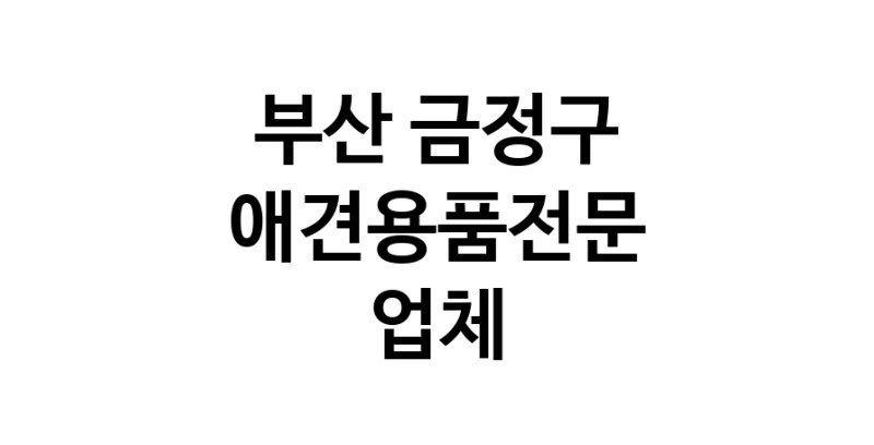 부산 금정구 애견용품 전문업체 추천 강아지용품 애완용품 애견용품점 반려동물용품점