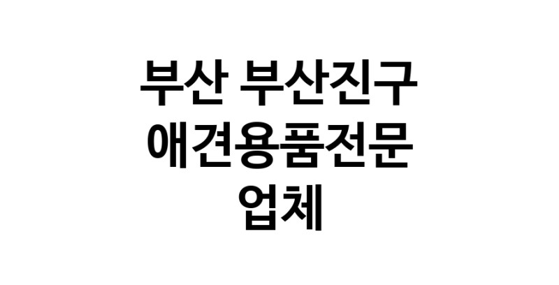 부산 부산진구 애견용품 전문업체 추천 강아지용품 애완용품 애견용품점 반려동물용품점