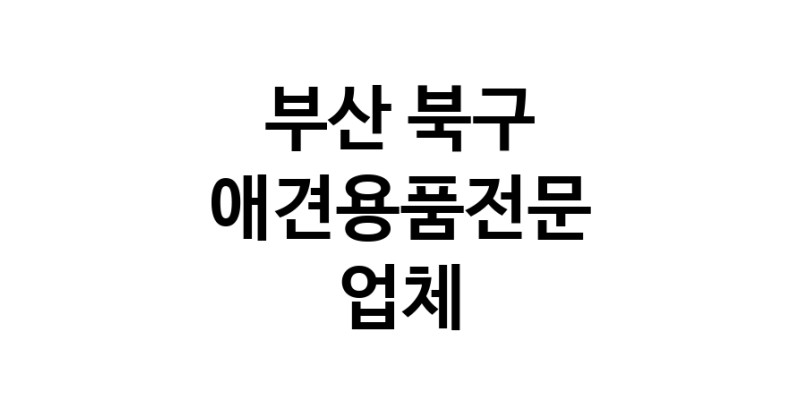 애견용품전문업체 추천 부산 북구 지역 우수업체 강아지용품 애완용품 애견용품점 반려동물용품점