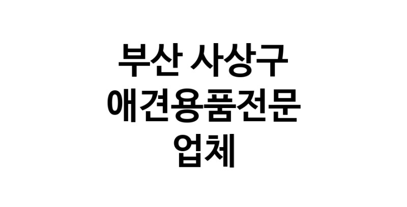 애견용품전문 추천 부산 사상구 지역 우수업체 강아지용품 애완용품 애견용품점 반려동물용품점 강아지스카프 애견용품샵