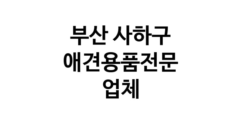 부산 사하구 애견용품 전문업체 추천 TOP4 강아지용품 애완용품 애견용품점 반려동물용품점 강아지스카프 애견용품샵 강아지목줄