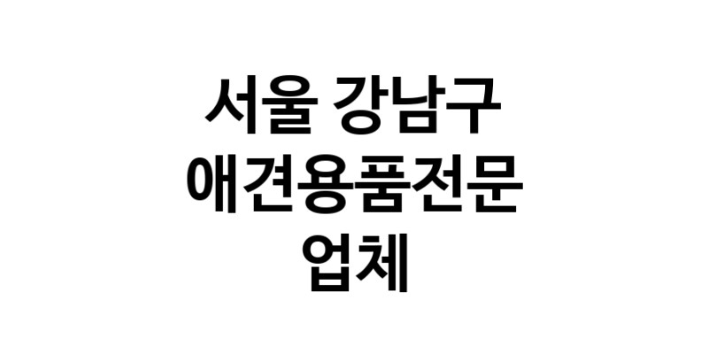 애견용품전문 추천 서울 강남구 지역 우수업체 강아지용품 애완용품 애견용품점 반려동물용품점 강아지스카프 애견용품샵