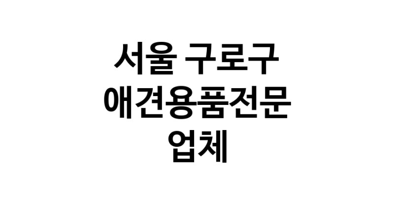 서울 구로구 애견용품 전문업체 추천 TOP5 강아지용품 애완용품 애견용품점 반려동물용품점 강아지스카프 애견용품샵 강아지목줄