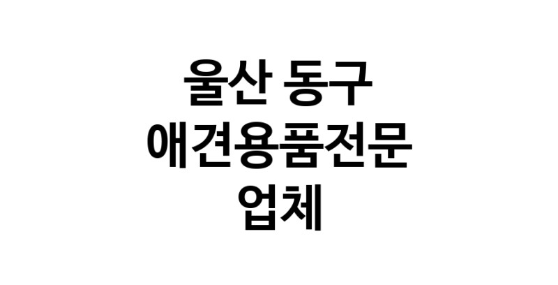 울산 동구 애견용품 전문업체 추천 TOP1 강아지용품 애완용품 애견용품점 반려동물용품점 강아지스카프 애견용품샵 강아지목줄