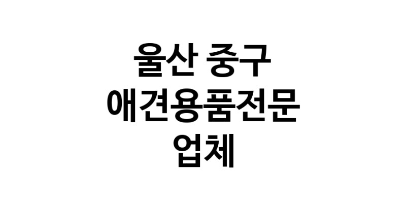 애견용품전문업체 추천 울산 중구 지역 우수업체 강아지용품 애완용품 애견용품점 반려동물용품점