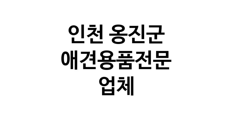 인천 옹진군 애견용품 전문업체 추천 강아지용품 애완용품 애견용품점 반려동물용품점