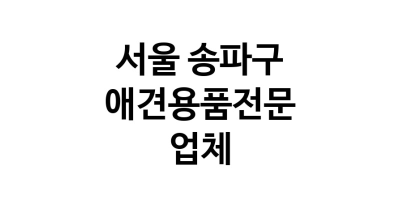 서울 송파구 애견용품 전문업체 추천 TOP5 강아지용품 애완용품 애견용품점 반려동물용품점 강아지스카프 애견용품샵 강아지목줄