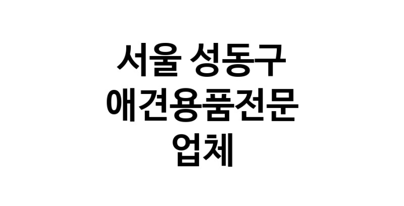 서울 성동구 애견용품 전문업체 추천 강아지용품 애완용품 애견용품점 반려동물용품점