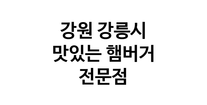 강원 강릉시 햄버거 전문 추천 수제버거 불벅 편의점햄버거 햄버거맛집