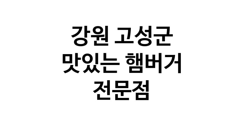 햄버거 잘하는곳 추천 강원 고성군 패스트푸드 치즈버거 수제햄버거 치킨버거