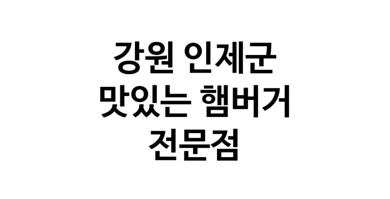 강원 인제군 햄버거 전문 추천 수제버거 불벅 편의점햄버거 햄버거맛집
