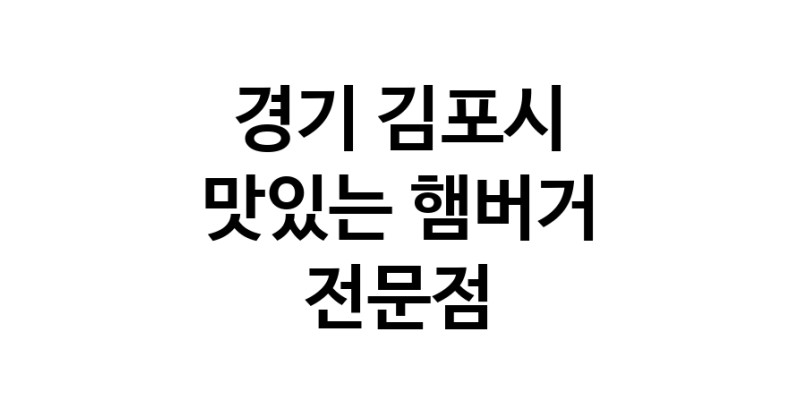경기 김포시 햄버거 전문점 추천 패스트푸드 치즈버거 수제햄버거 치킨버거