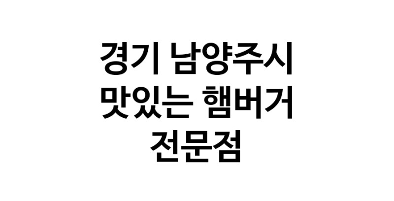 햄버거 전문점 추천 경기 남양주시 수제버거 불벅 편의점햄버거 햄버거맛집 패스트푸드