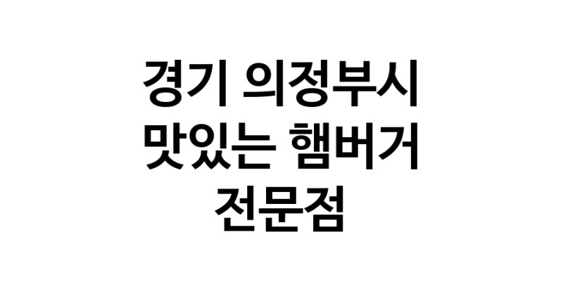 햄버거 맛있는곳 추천 경기 의정부시 수제버거 불벅 편의점햄버거 햄버거맛집 패스트푸드 치즈버거 수제햄버거 치킨버거
