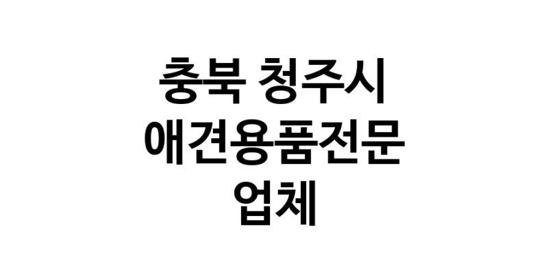 애견용품전문업체 추천 충북 청주시 지역 우수업체 강아지용품 애완용품 애견용품점 반려동물용품점