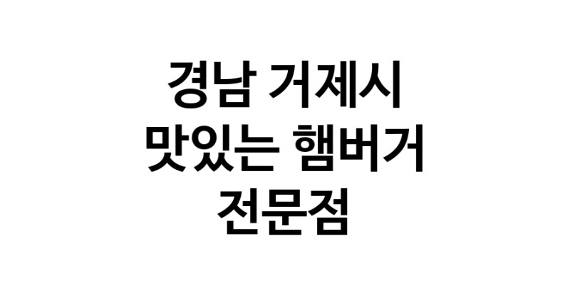 경남 거제시 햄버거 전문 추천 수제버거 불벅 편의점햄버거 햄버거맛집