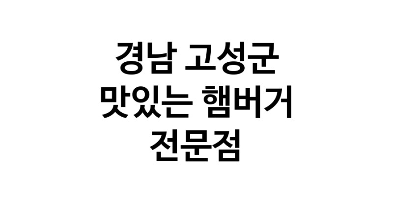 경남 고성군 햄버거 전문 추천 수제버거 불벅 편의점햄버거 햄버거맛집