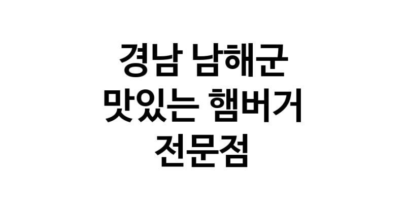 경남 남해군 햄버거 전문점 추천 패스트푸드 치즈버거 수제햄버거 치킨버거