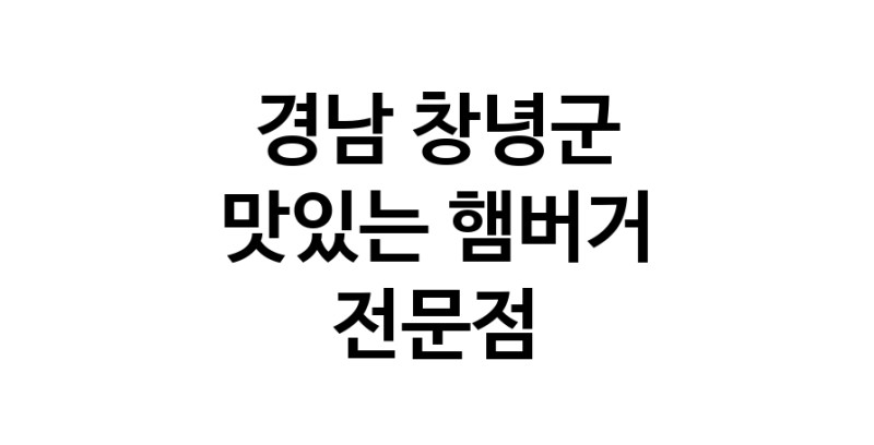햄버거 잘하는곳 추천 경남 창녕군 패스트푸드 치즈버거 수제햄버거 치킨버거
