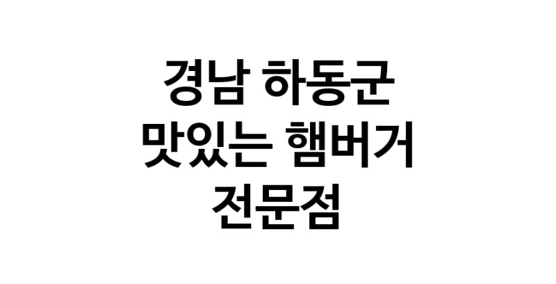 경남 하동군 햄버거 맛있는곳 추천 수제버거 불벅 편의점햄버거 햄버거맛집 패스트푸드 치즈버거 수제햄버거 치킨버거