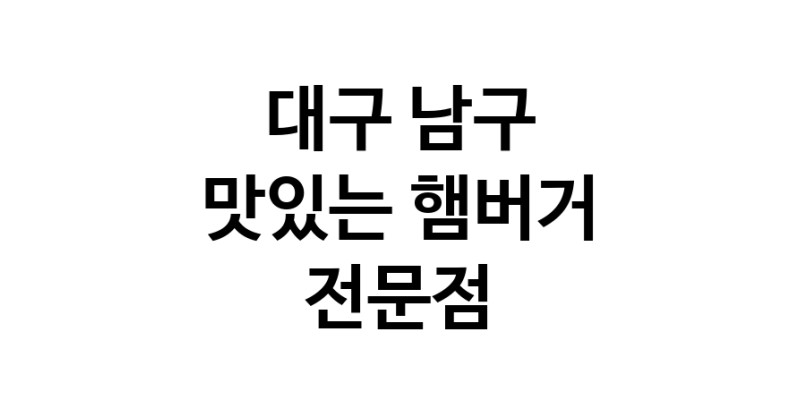 대구 남구 햄버거 전문점 추천 패스트푸드 치즈버거 수제햄버거 치킨버거