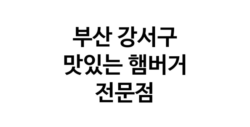 햄버거 잘하는곳 추천 부산 강서구 패스트푸드 치즈버거 수제햄버거 치킨버거