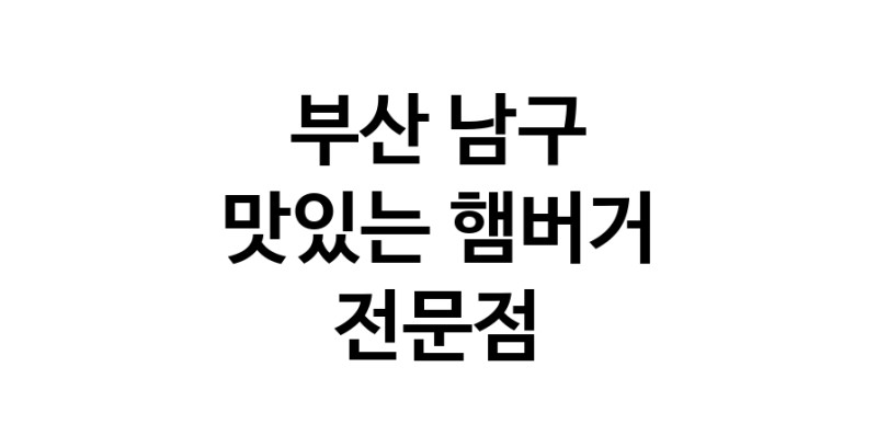 햄버거 잘하는곳 추천 부산 남구 패스트푸드 치즈버거 수제햄버거 치킨버거
