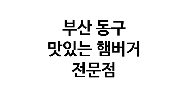 부산 동구 햄버거 맛있는곳 추천 수제버거 불벅 편의점햄버거 햄버거맛집 패스트푸드 치즈버거 수제햄버거 치킨버거