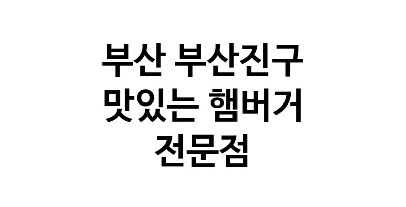 부산 부산진구 햄버거 전문점 추천 패스트푸드 치즈버거 수제햄버거 치킨버거