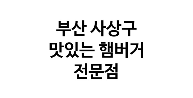햄버거 맛있는곳 추천 부산 사상구 수제버거 불벅 편의점햄버거 햄버거맛집 패스트푸드 치즈버거 수제햄버거 치킨버거