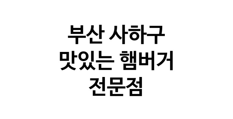 부산 사하구 햄버거 전문점 추천 패스트푸드 치즈버거 수제햄버거 치킨버거