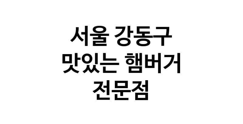 서울 강동구 햄버거 전문점 추천 패스트푸드 치즈버거 수제햄버거 치킨버거