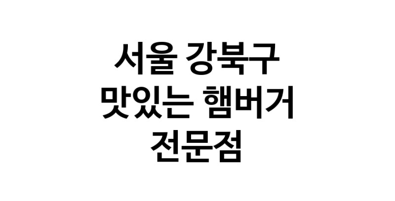 서울 강북구 햄버거 전문 추천 수제버거 불벅 편의점햄버거 햄버거맛집