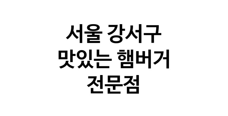 서울 강서구 햄버거 맛있는곳 추천 수제버거 불벅 편의점햄버거 햄버거맛집 패스트푸드 치즈버거 수제햄버거 치킨버거