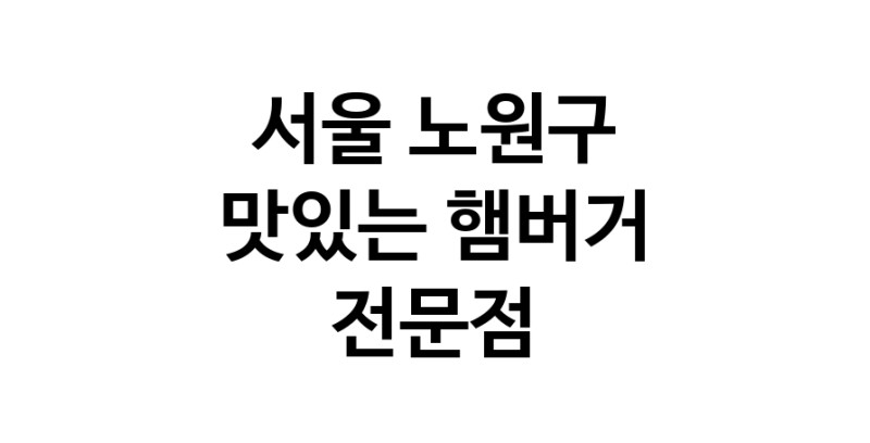 서울 노원구 햄버거 전문 추천 수제버거 불벅 편의점햄버거 햄버거맛집