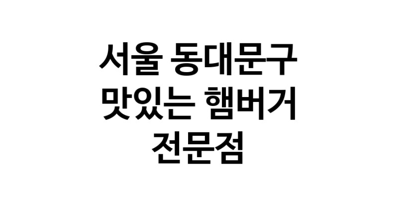 서울 동대문구 햄버거 전문점 추천 패스트푸드 치즈버거 수제햄버거 치킨버거