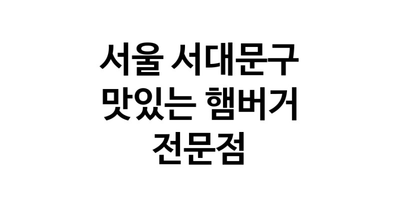 햄버거 잘하는곳 추천 서울 서대문구 패스트푸드 치즈버거 수제햄버거 치킨버거