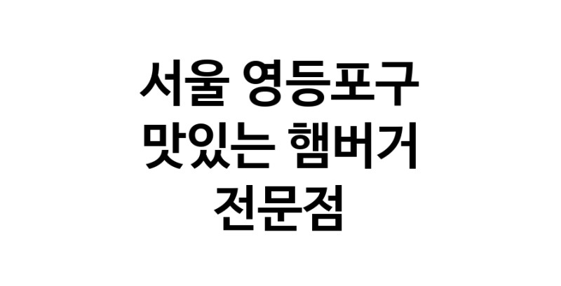 햄버거 잘하는곳 추천 서울 영등포구 패스트푸드 치즈버거 수제햄버거 치킨버거