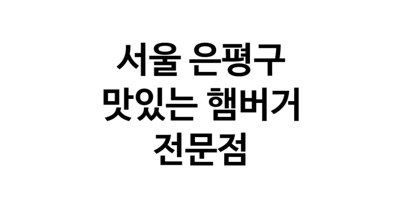 서울 은평구 햄버거 전문점 추천 패스트푸드 치즈버거 수제햄버거 치킨버거