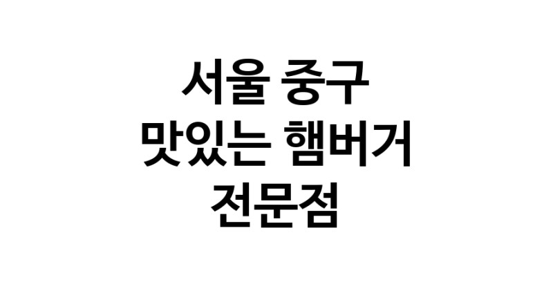서울 중구 햄버거 맛있는곳 추천 수제버거 불벅 편의점햄버거 햄버거맛집 패스트푸드 치즈버거 수제햄버거 치킨버거