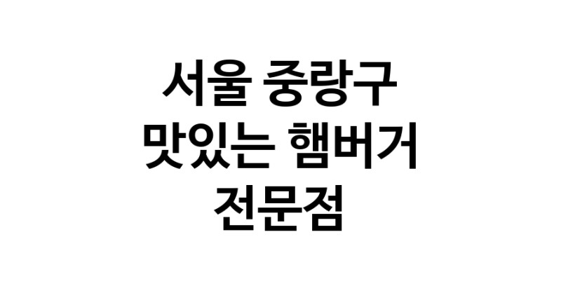 햄버거 잘하는곳 추천 서울 중랑구 패스트푸드 치즈버거 수제햄버거 치킨버거