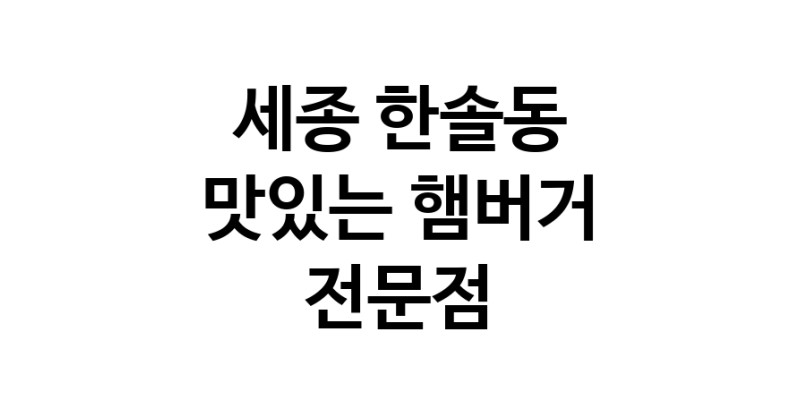 세종 한솔동 햄버거 전문점 추천 패스트푸드 치즈버거 수제햄버거 치킨버거