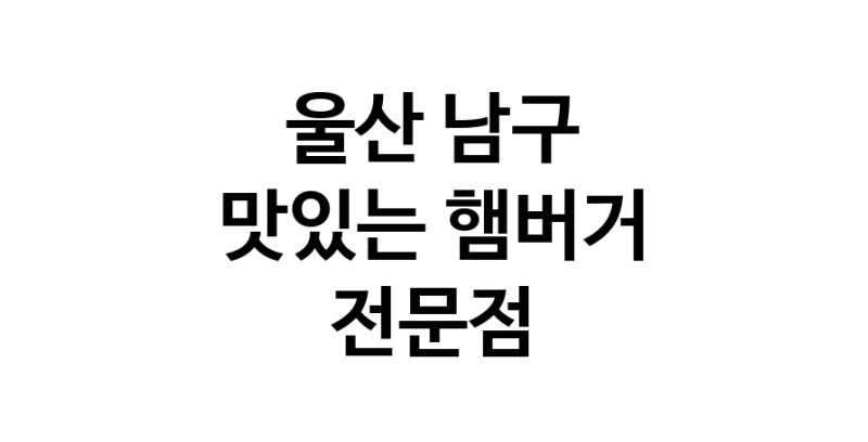 울산 남구 햄버거 맛있는곳 추천 수제버거 불벅 편의점햄버거 햄버거맛집 패스트푸드 치즈버거 수제햄버거 치킨버거
