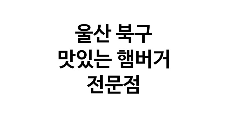 울산 북구 햄버거 맛있는곳 추천 수제버거 불벅 편의점햄버거 햄버거맛집 패스트푸드 치즈버거 수제햄버거 치킨버거