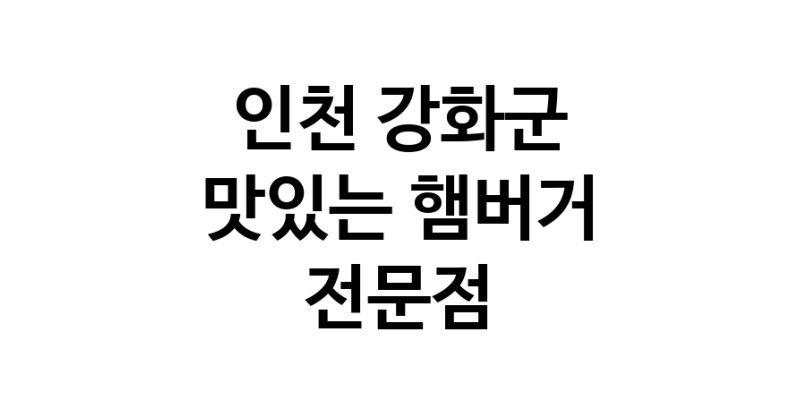 인천 강화군 햄버거 맛있는곳 추천 수제버거 불벅 편의점햄버거 햄버거맛집 패스트푸드 치즈버거 수제햄버거 치킨버거