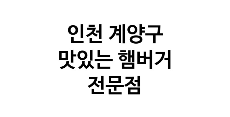 인천 계양구 햄버거 맛있는곳 추천 수제버거 불벅 편의점햄버거 햄버거맛집 패스트푸드 치즈버거 수제햄버거 치킨버거