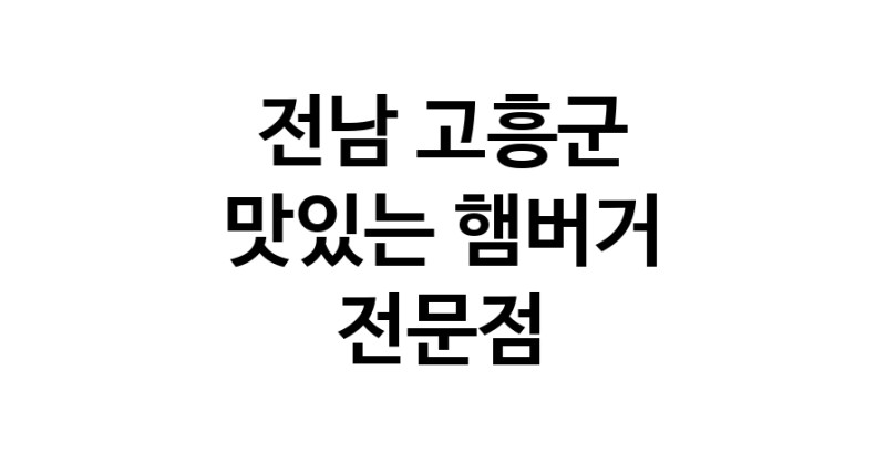 전남 고흥군 햄버거 전문점 추천 패스트푸드 치즈버거 수제햄버거 치킨버거
