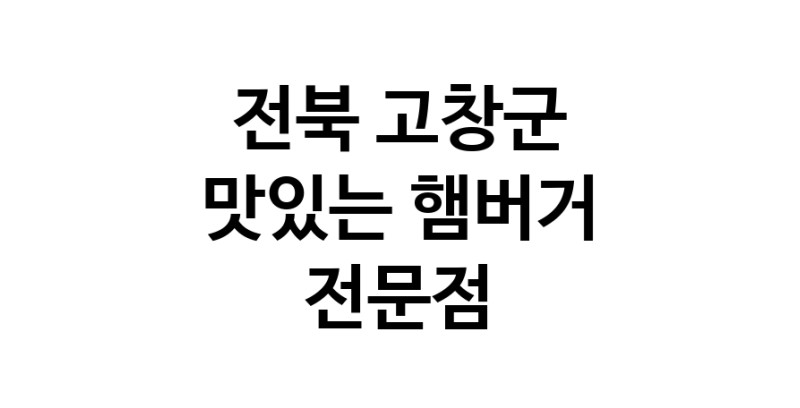 전북 고창군 햄버거 맛있는곳 추천 수제버거 불벅 편의점햄버거 햄버거맛집 패스트푸드 치즈버거 수제햄버거 치킨버거