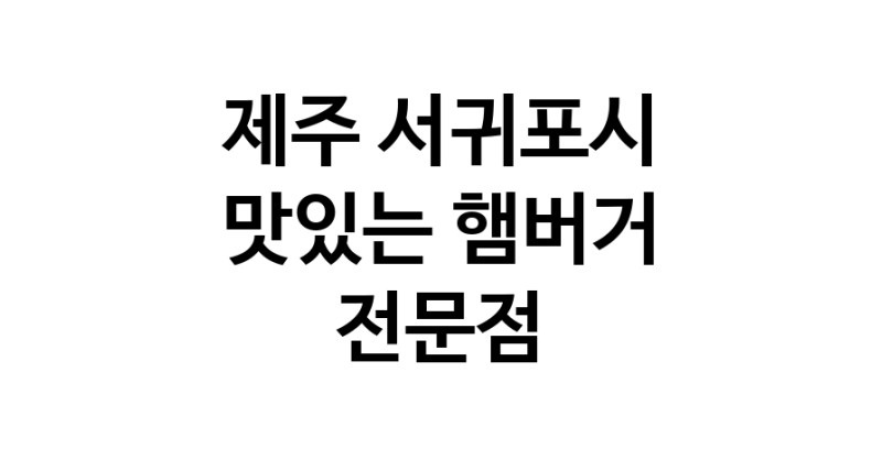 제주 서귀포시 햄버거 전문 추천 수제버거 불벅 편의점햄버거 햄버거맛집